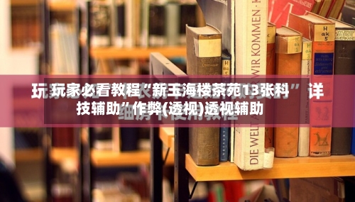 玩家必看教程“新玉海楼茶苑13张科技辅助”作弊(透视)透视辅助-第1张图片