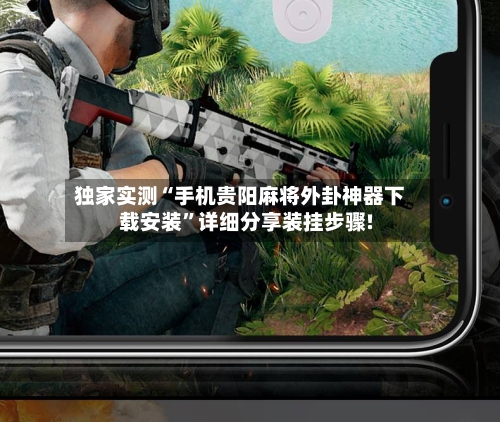独家实测“手机贵阳麻将外卦神器下载安装	”详细分享装挂步骤!-第1张图片