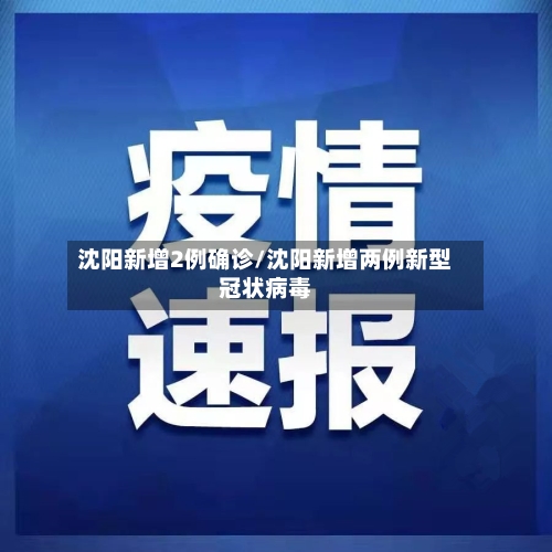 沈阳新增2例确诊/沈阳新增两例新型冠状病毒-第1张图片