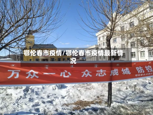 鄂伦春市疫情/鄂伦春市疫情最新情况-第1张图片