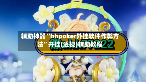 辅助神器“hhpoker外挂软件作弊方法”开挂(透视)辅助教程-第1张图片