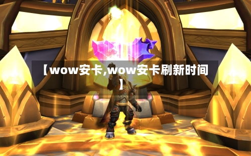 【wow安卡,wow安卡刷新时间】-第1张图片