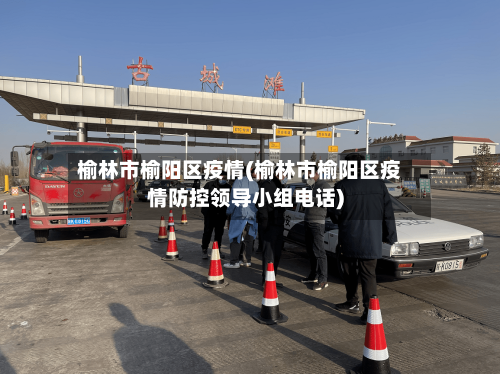 榆林市榆阳区疫情(榆林市榆阳区疫情防控领导小组电话)-第1张图片