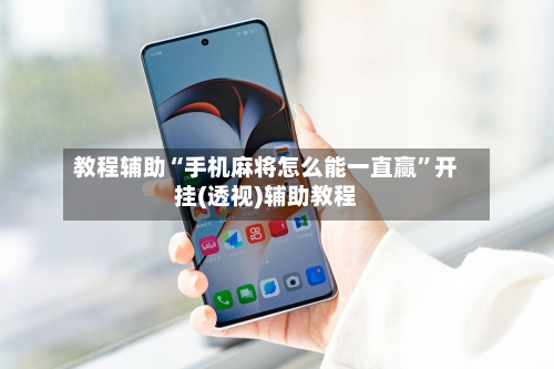 教程辅助“手机麻将怎么能一直赢	”开挂(透视)辅助教程-第1张图片