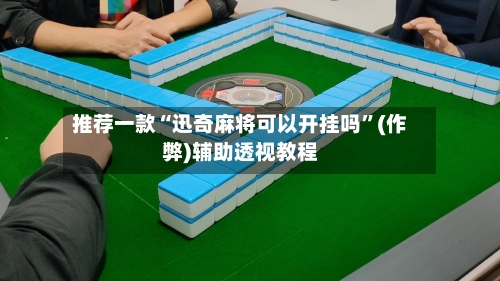 推荐一款“迅奇麻将可以开挂吗”(作弊)辅助透视教程-第1张图片