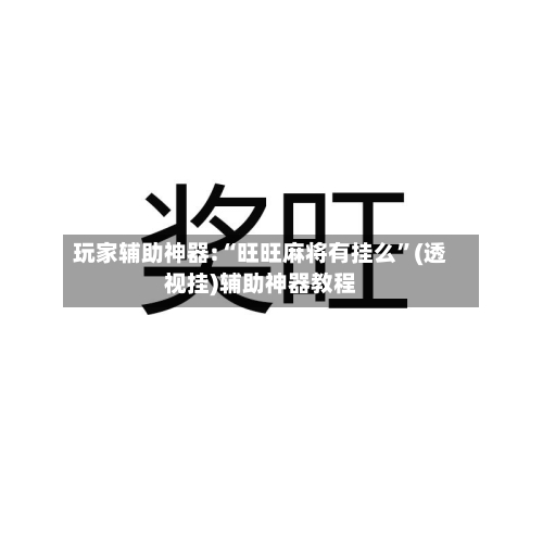 玩家辅助神器:“旺旺麻将有挂么”(透视挂)辅助神器教程-第1张图片