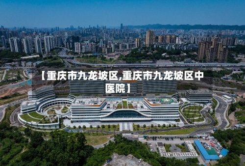 【重庆市九龙坡区,重庆市九龙坡区中医院】-第1张图片