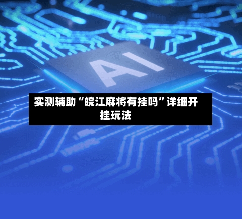 实测辅助“皖江麻将有挂吗”详细开挂玩法-第2张图片