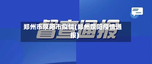郑州市荥阳市疫情(郑州荥阳疫情通报)-第1张图片