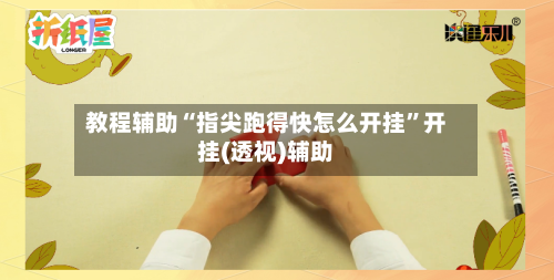 教程辅助“指尖跑得快怎么开挂”开挂(透视)辅助-第3张图片