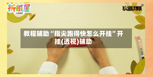 教程辅助“指尖跑得快怎么开挂	”开挂(透视)辅助-第1张图片