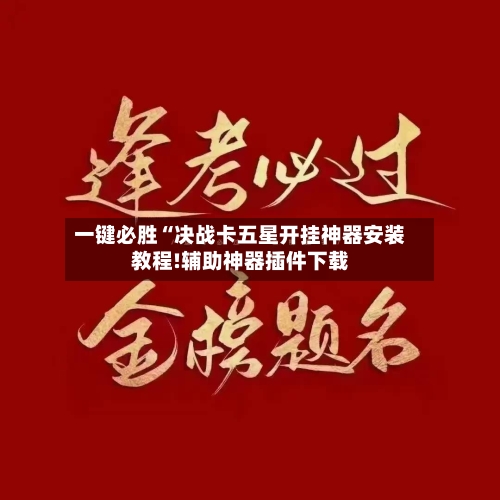 一键必胜“决战卡五星开挂神器安装教程!辅助神器插件下载-第2张图片
