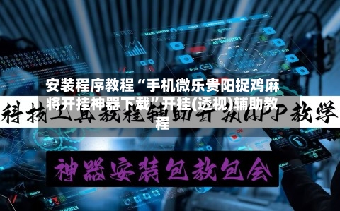 安装程序教程“手机微乐贵阳捉鸡麻将开挂神器下载	”开挂(透视)辅助教程-第2张图片