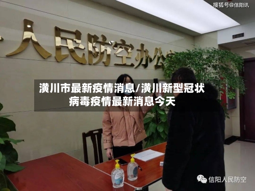 潢川市最新疫情消息/潢川新型冠状病毒疫情最新消息今天-第1张图片