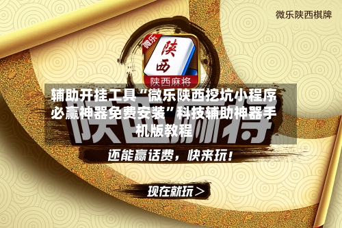 辅助开挂工具“微乐陕西挖坑小程序必赢神器免费安装	”科技辅助神器手机版教程-第1张图片