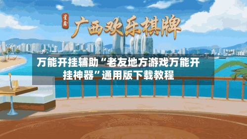 万能开挂辅助“老友地方游戏万能开挂神器”通用版下载教程-第1张图片