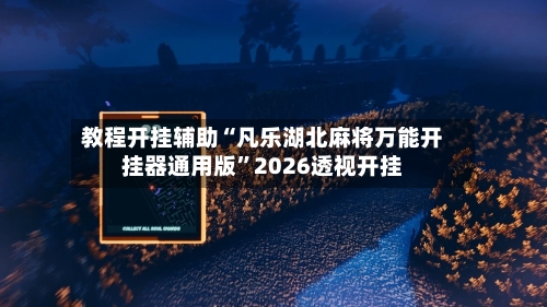 教程开挂辅助“凡乐湖北麻将万能开挂器通用版”2026透视开挂-第3张图片