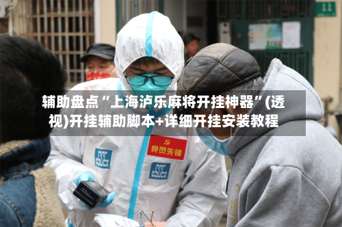 辅助盘点“上海泸乐麻将开挂神器	”(透视)开挂辅助脚本+详细开挂安装教程-第3张图片