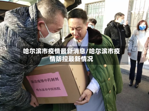哈尔滨市疫情最新消息/哈尔滨市疫情防控最新情况-第2张图片