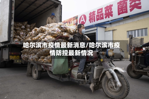 哈尔滨市疫情最新消息/哈尔滨市疫情防控最新情况-第1张图片