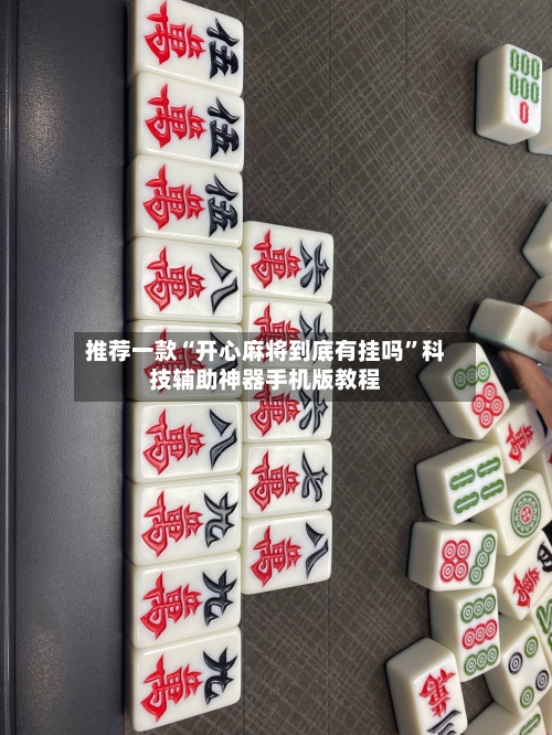 推荐一款“开心麻将到底有挂吗	”科技辅助神器手机版教程-第1张图片