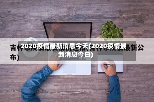 2020疫情最新消息今天(2020疫情最新消息今日)-第1张图片