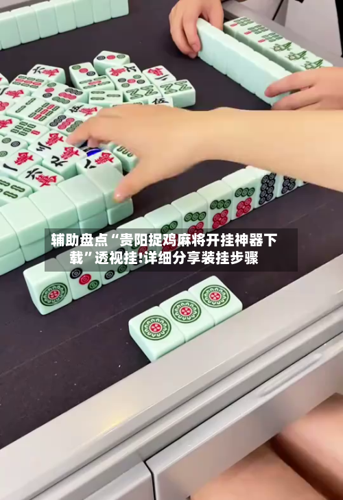 辅助盘点“贵阳捉鸡麻将开挂神器下载”透视挂!详细分享装挂步骤-第1张图片