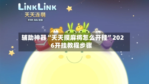 辅助神器“天天摸麻将怎么开挂	”2026开挂教程步骤-第2张图片
