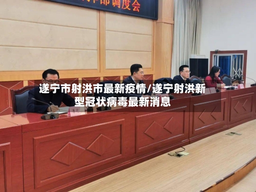 遂宁市射洪市最新疫情/遂宁射洪新型冠状病毒最新消息-第1张图片