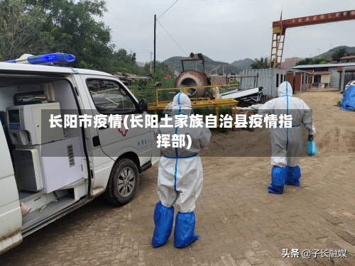 长阳市疫情(长阳土家族自治县疫情指挥部)-第1张图片