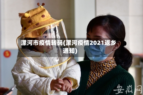 漯河市疫情转码(漯河疫情2021返乡通知)-第1张图片
