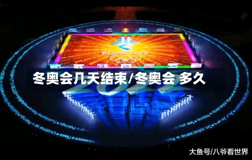 冬奥会几天结束/冬奥会 多久-第2张图片