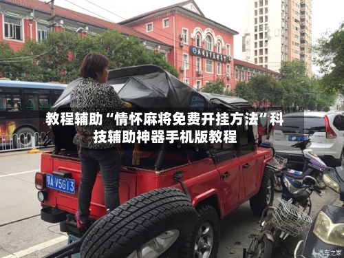 教程辅助“情怀麻将免费开挂方法”科技辅助神器手机版教程-第1张图片