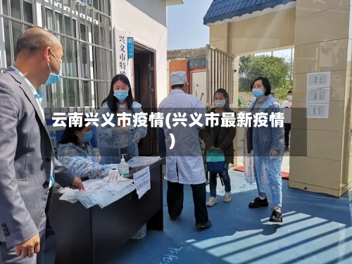 云南兴义市疫情(兴义市最新疫情)-第2张图片