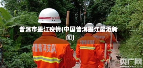 普洱市墨江疫情(中国普洱墨江最近新闻)-第1张图片