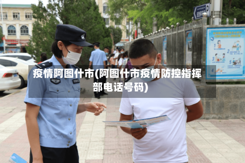 疫情阿图什市(阿图什市疫情防控指挥部电话号码)-第1张图片
