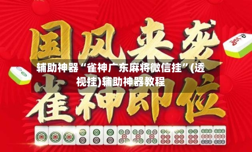 辅助神器“雀神广东麻将微信挂”(透视挂)辅助神器教程-第1张图片