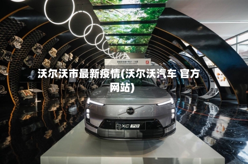 沃尔沃市最新疫情(沃尔沃汽车 官方网站)-第1张图片