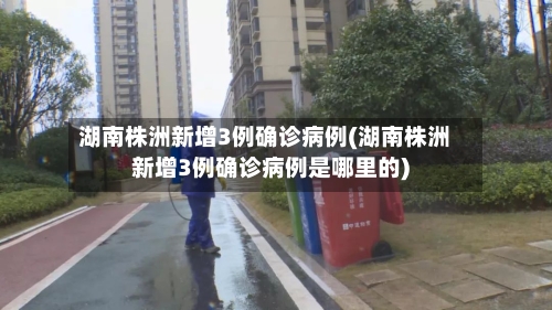 湖南株洲新增3例确诊病例(湖南株洲新增3例确诊病例是哪里的)-第1张图片
