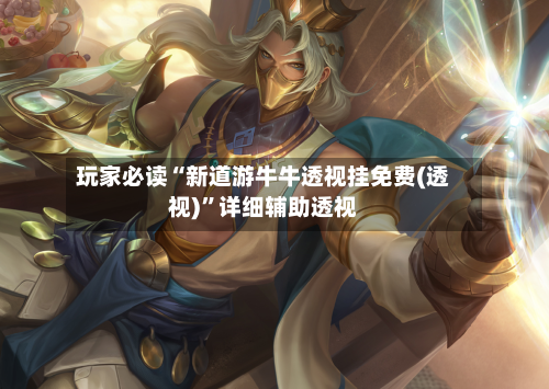 玩家必读“新道游牛牛透视挂免费(透视)	”详细辅助透视-第1张图片