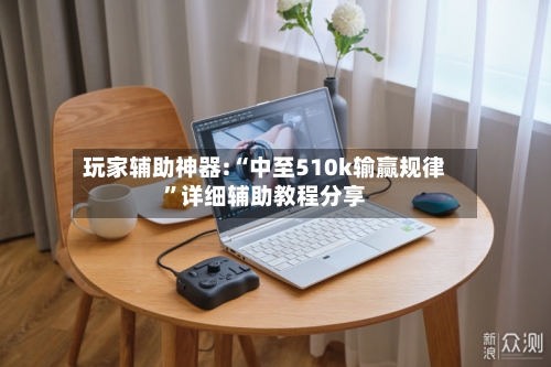 玩家辅助神器:“中至510k输赢规律”详细辅助教程分享-第1张图片