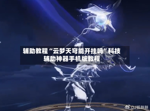 辅助教程“云梦天穹能开挂吗	”科技辅助神器手机版教程-第2张图片