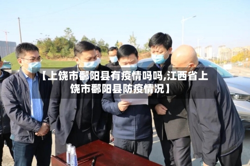 【上饶市鄱阳县有疫情吗吗,江西省上饶市鄱阳县防疫情况】-第3张图片