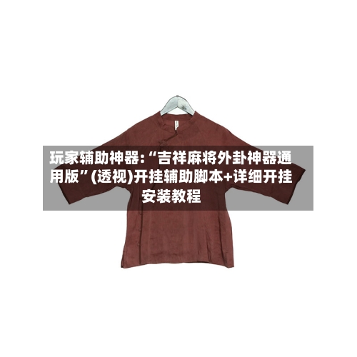 玩家辅助神器:“吉祥麻将外卦神器通用版”(透视)开挂辅助脚本+详细开挂安装教程-第3张图片