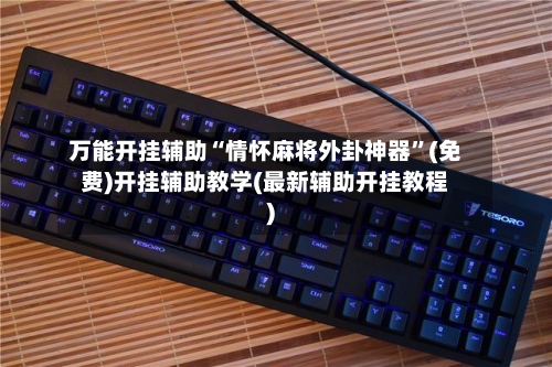 万能开挂辅助“情怀麻将外卦神器”(免费)开挂辅助教学(最新辅助开挂教程)-第1张图片