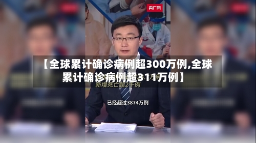 【全球累计确诊病例超300万例,全球累计确诊病例超311万例】-第3张图片