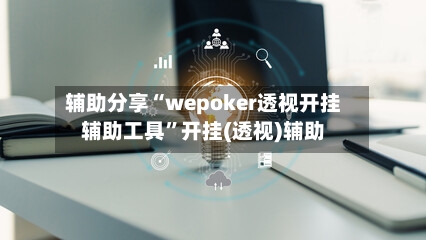 辅助分享“wepoker透视开挂辅助工具”开挂(透视)辅助-第1张图片