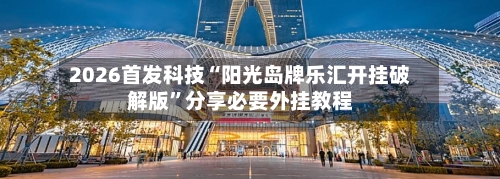2026首发科技“阳光岛牌乐汇开挂破解版”分享必要外挂教程-第3张图片
