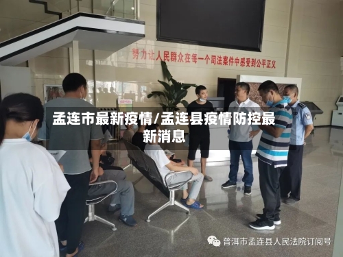 孟连市最新疫情/孟连县疫情防控最新消息-第1张图片