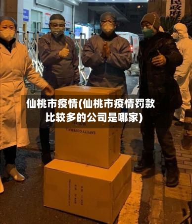 仙桃市疫情(仙桃市疫情罚款比较多的公司是哪家)-第1张图片